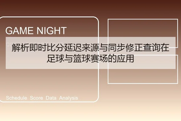 解析即时比分延迟来源与同步修正查询在足球与篮球赛场的应用